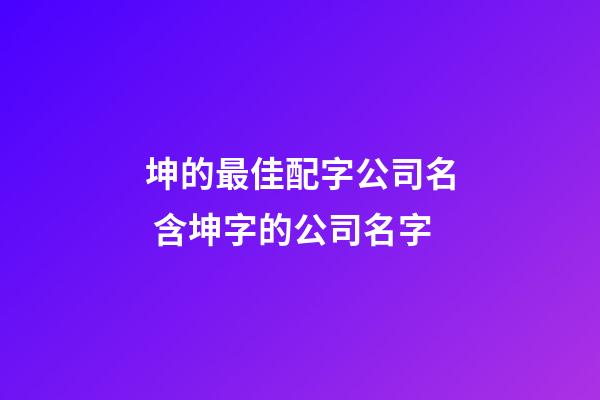 坤的最佳配字公司名 含坤字的公司名字-第1張-公司起名-玄機派